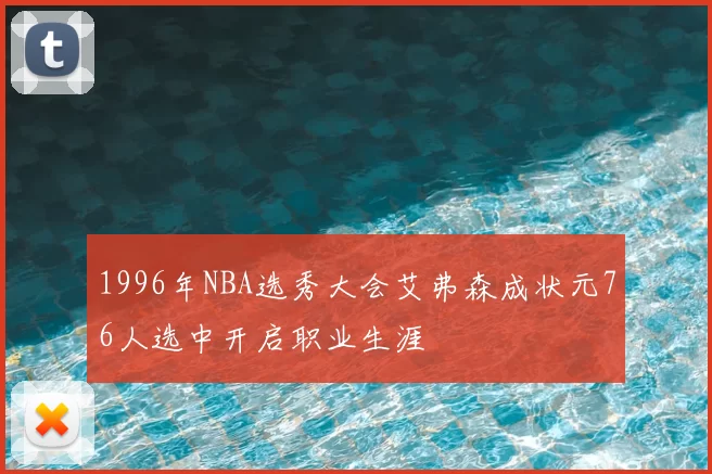 1996年NBA选秀大会艾弗森成状元76人选中开启职业生涯