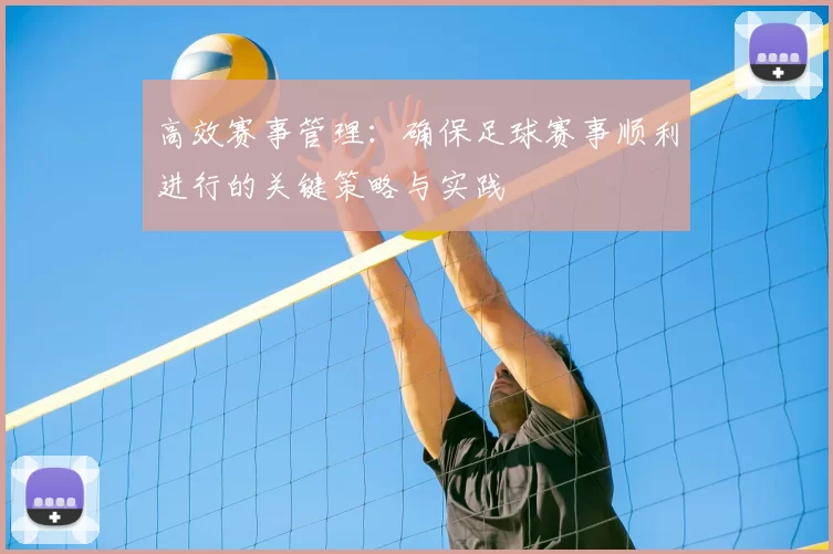 高效赛事管理:确保足球赛事顺利进行的关键策略与实践