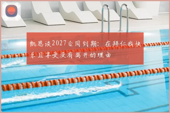 凯恩谈2027合同到期：在拜仁我快乐且享受没有离开的理由