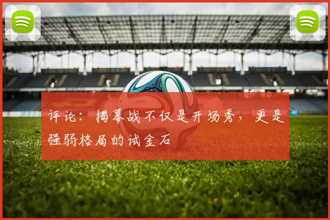 评论:揭幕战不仅是开场秀,更是强弱格局的试金石