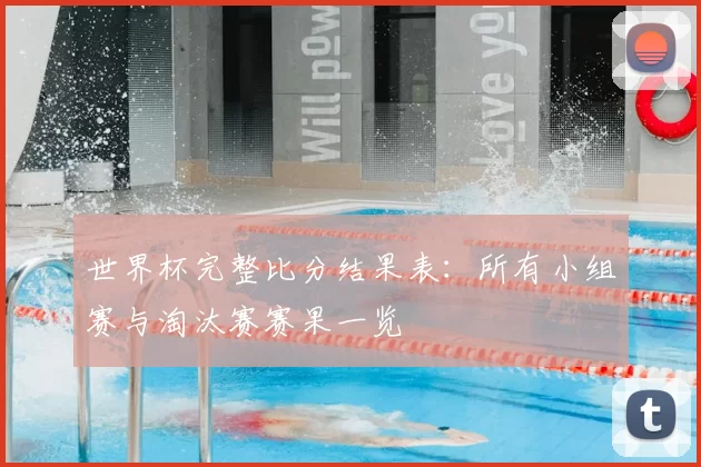 世界杯完整比分结果表：所有小组赛与淘汰赛赛果一览