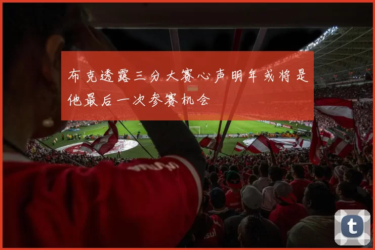布克透露三分大赛心声明年或将是他最后一次参赛机会