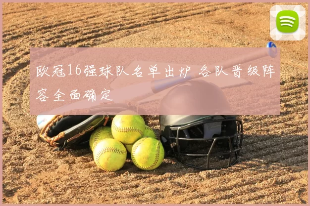 欧冠16强球队名单出炉 各队晋级阵容全面确定