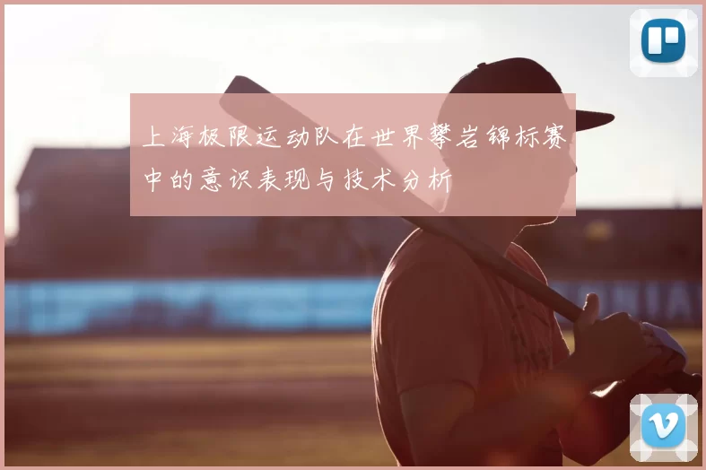 上海极限运动队在世界攀岩锦标赛中的意识表现与技术分析