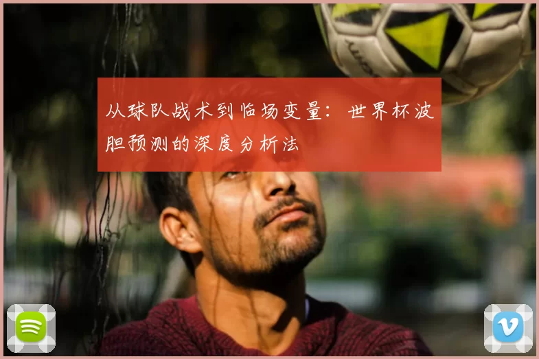 从球队战术到临场变量:世界杯波胆预测的深度分析法