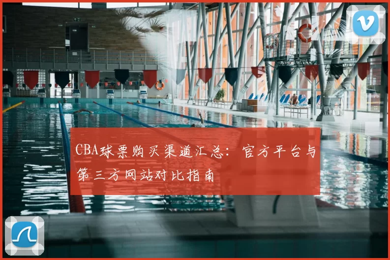CBA球票购买渠道汇总：官方平台与第三方网站对比指南