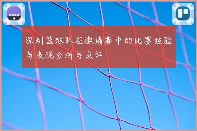深圳篮球队在邀请赛中的比赛经验与表现分析与点评