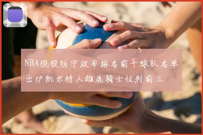NBA现役防守效率排名前十球队名单出炉凯尔特人雄鹿骑士位列前三
