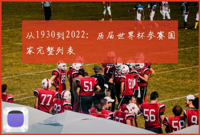 从1930到2022:历届世界杯参赛国家完整列表