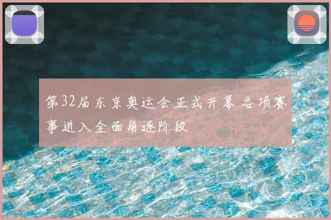 第32届东京奥运会正式开幕 各项赛事进入全面角逐阶段