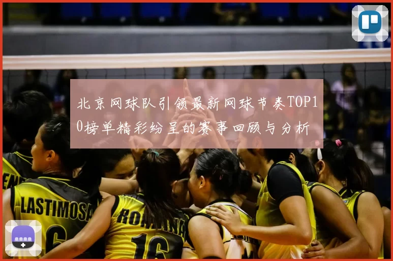 北京网球队引领最新网球节奏TOP10榜单精彩纷呈的赛事回顾与分析