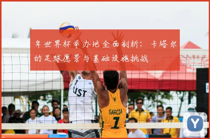 年世界杯举办地全面剖析：卡塔尔的足球愿景与基础设施挑战