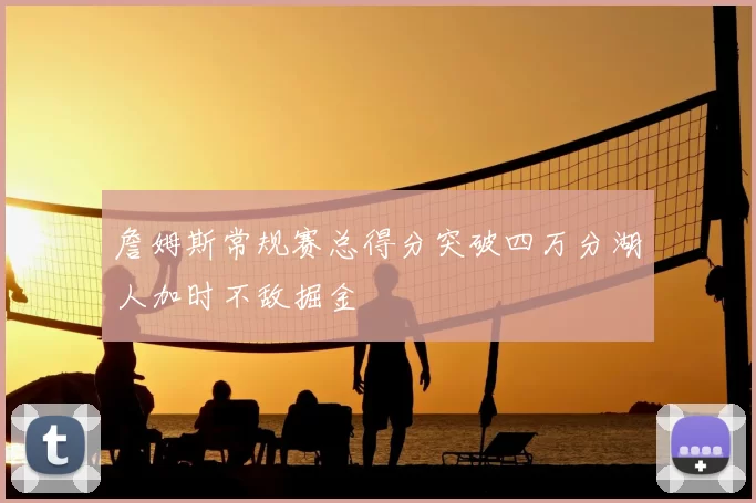 詹姆斯常规赛总得分突破四万分湖人加时不敌掘金