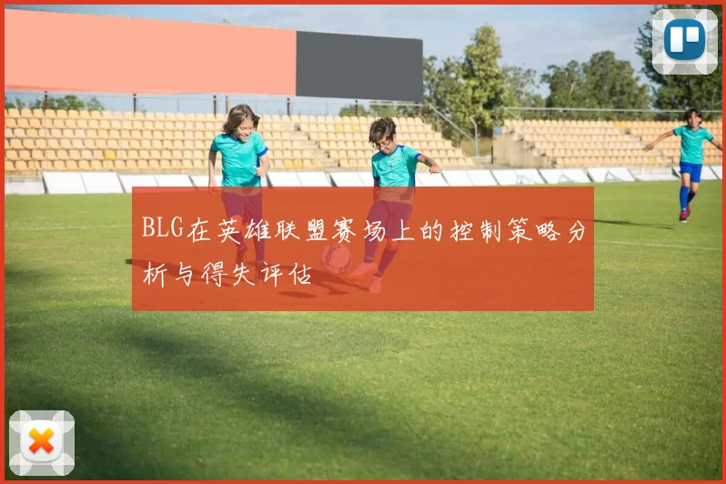 BLG在英雄联盟赛场上的控制策略分析与得失评估
