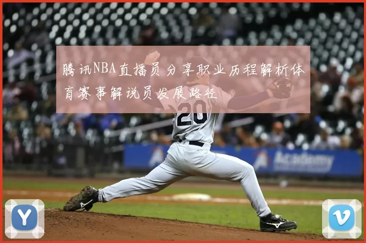 腾讯NBA直播员分享职业历程解析体育赛事解说员发展路径