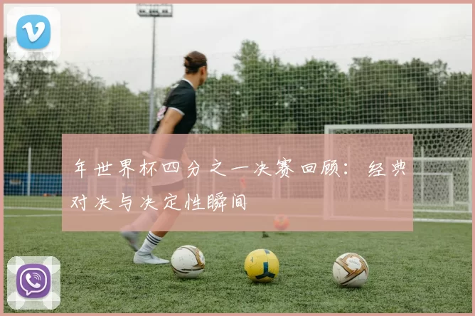 年世界杯四分之一决赛回顾：经典对决与决定性瞬间