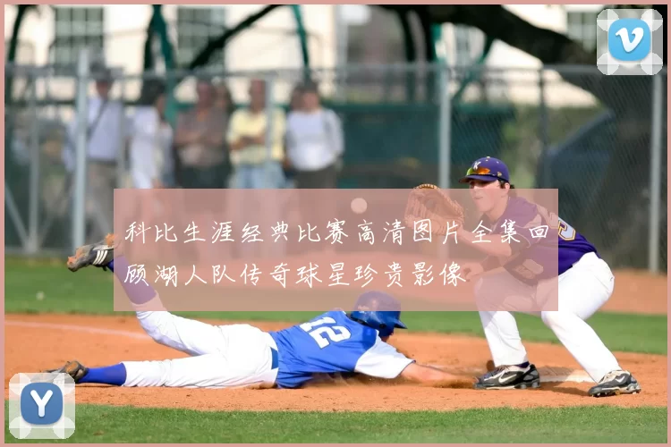科比生涯经典比赛高清图片全集回顾湖人队传奇球星珍贵影像