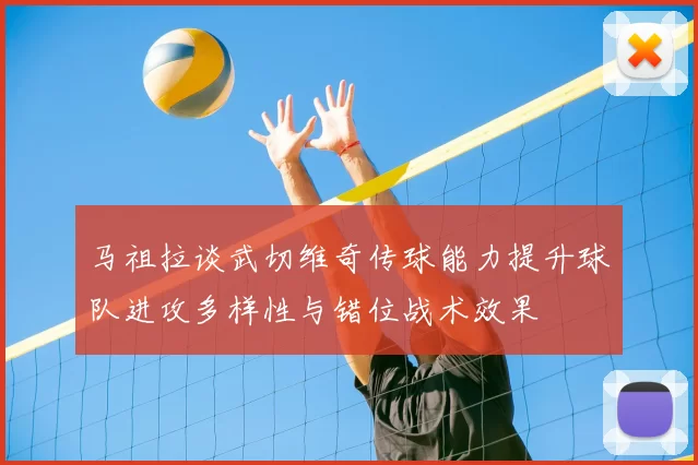 马祖拉谈武切维奇传球能力提升球队进攻多样性与错位战术效果