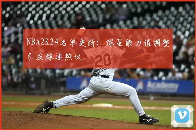NBA2K24名单更新：球星能力值调整引发球迷热议