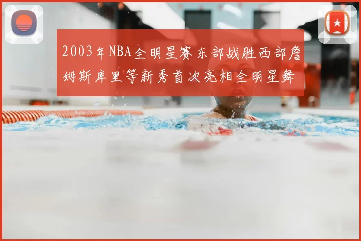 2003年NBA全明星赛东部战胜西部詹姆斯库里等新秀首次亮相全明星舞台