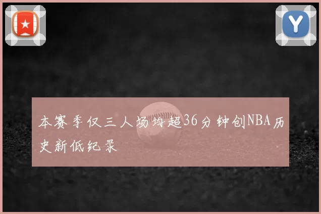 本赛季仅三人场均超36分钟创NBA历史新低纪录