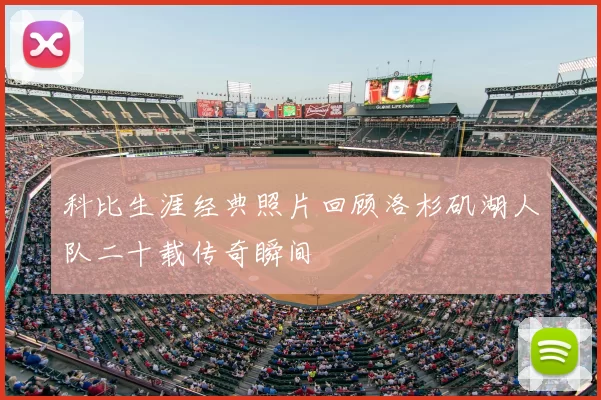 科比生涯经典照片回顾洛杉矶湖人队二十载传奇瞬间