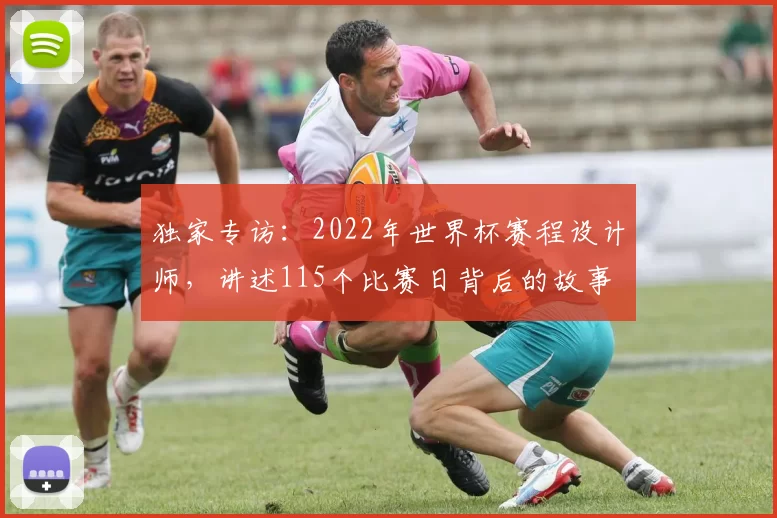 独家专访：2022年世界杯赛程设计师，讲述115个比赛日背后的故事