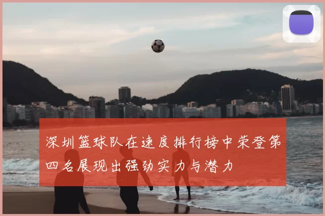 深圳篮球队在速度排行榜中荣登第四名展现出强劲实力与潜力