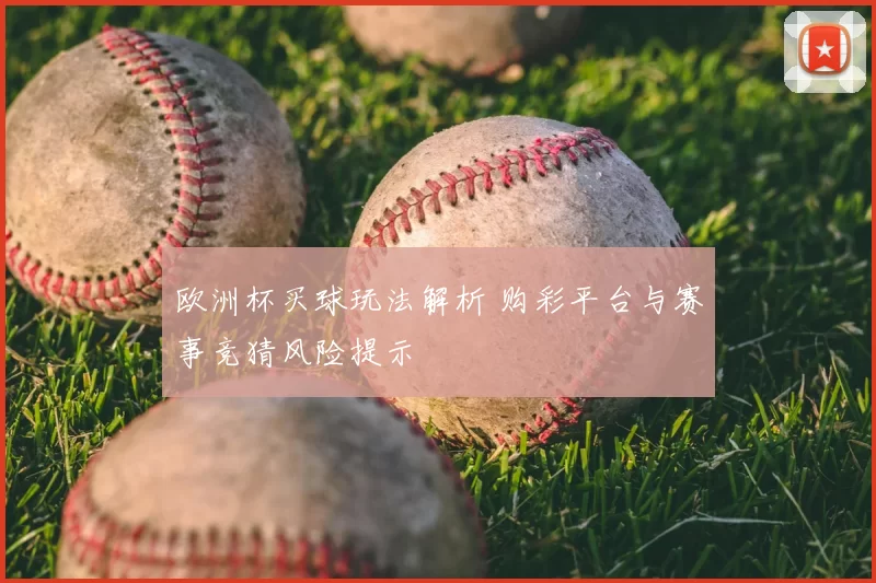 欧洲杯买球玩法解析 购彩平台与赛事竞猜风险提示