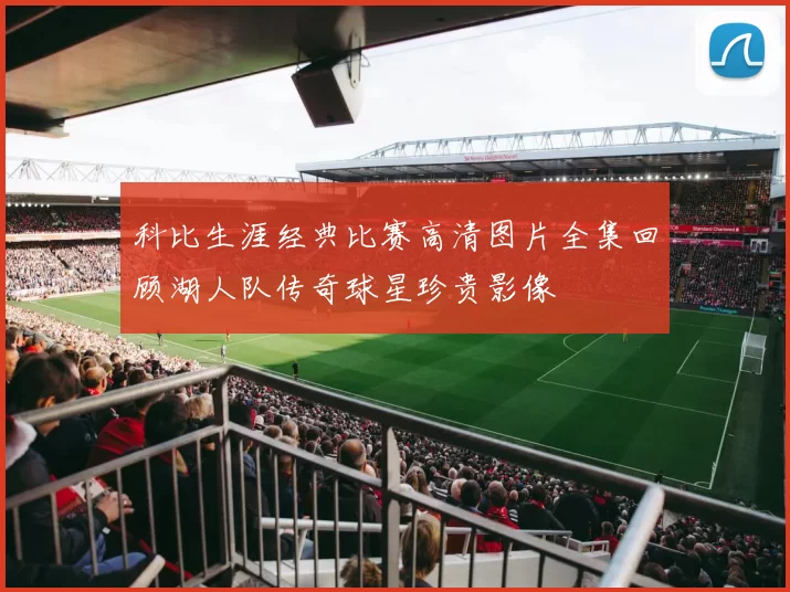科比生涯经典比赛高清图片全集回顾湖人队传奇球星珍贵影像