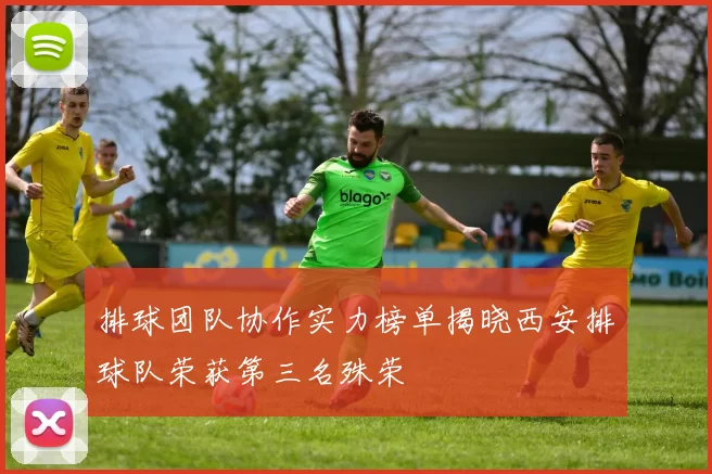 排球团队协作实力榜单揭晓西安排球队荣获第三名殊荣