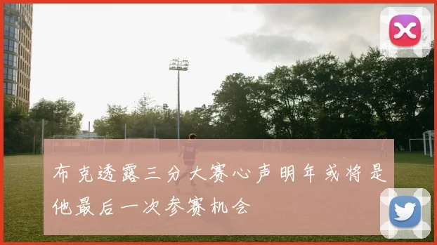 布克透露三分大赛心声明年或将是他最后一次参赛机会