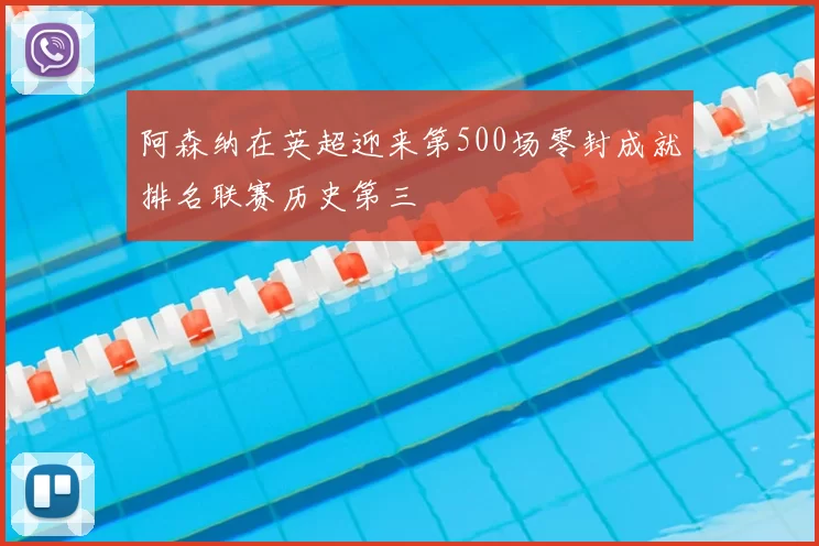 阿森纳在英超迎来第500场零封成就排名联赛历史第三