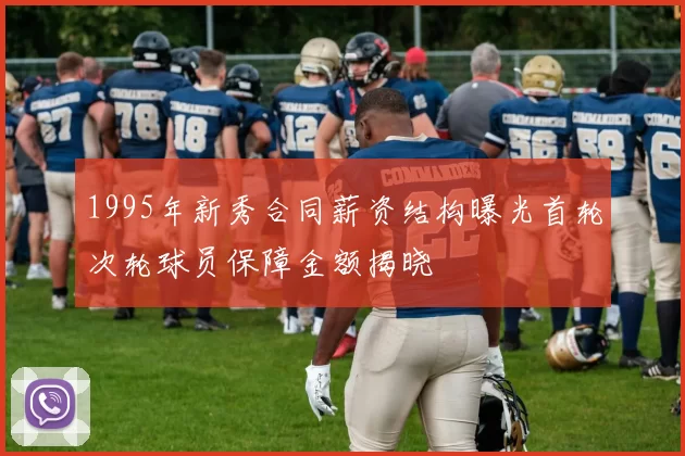1995年新秀合同薪资结构曝光首轮次轮球员保障金额揭晓