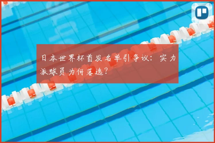 日本世界杯首发名单引争议:实力派球员为何落选?