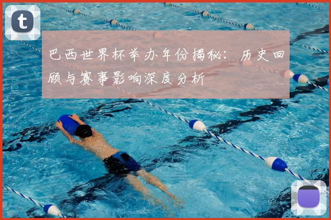 巴西世界杯举办年份揭秘:历史回顾与赛事影响深度分析
