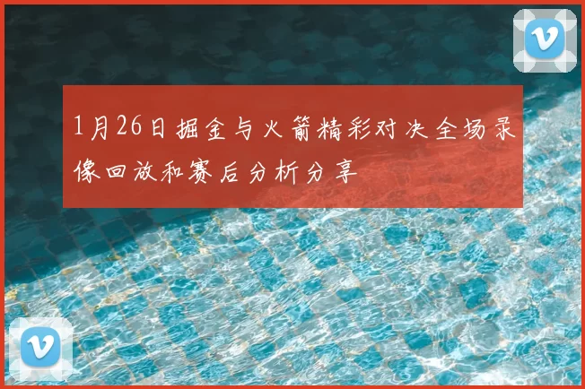 1月26日掘金与火箭精彩对决全场录像回放和赛后分析分享