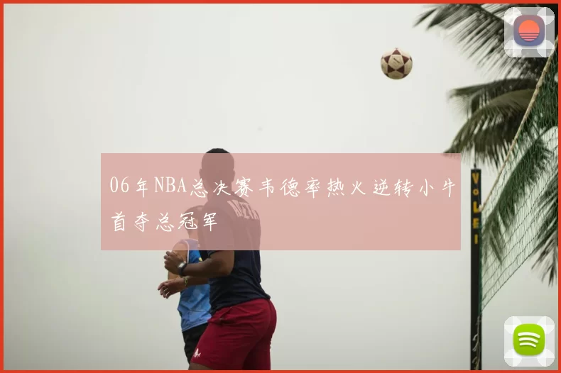 06年NBA总决赛韦德率热火逆转小牛首夺总冠军