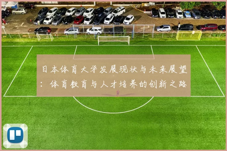 日本体育大学发展现状与未来展望:体育教育与人才培养的创新之路