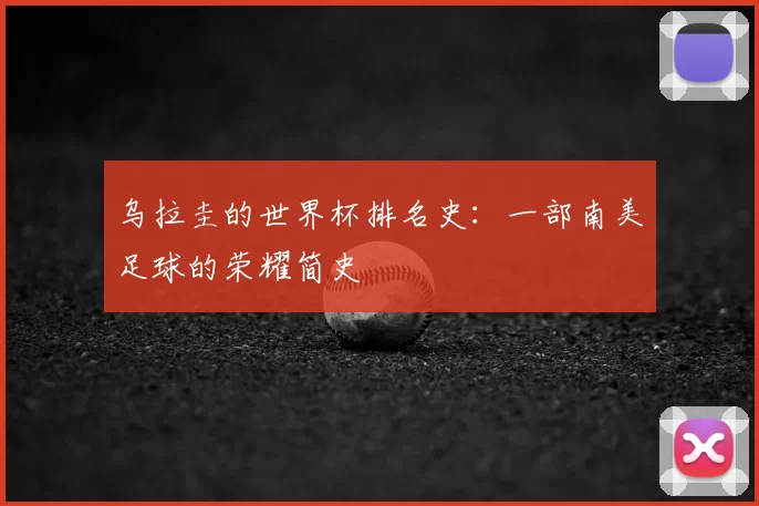 乌拉圭的世界杯排名史:一部南美足球的荣耀简史