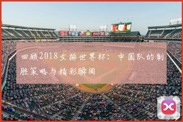 回顾2018女排世界杯:中国队的制胜策略与精彩瞬间