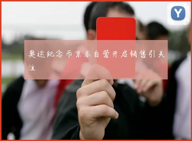 奥运纪念币京东自营开启销售引关注