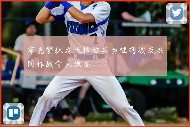 布克赞狄龙性格称其为理想战友共同作战令人振奋