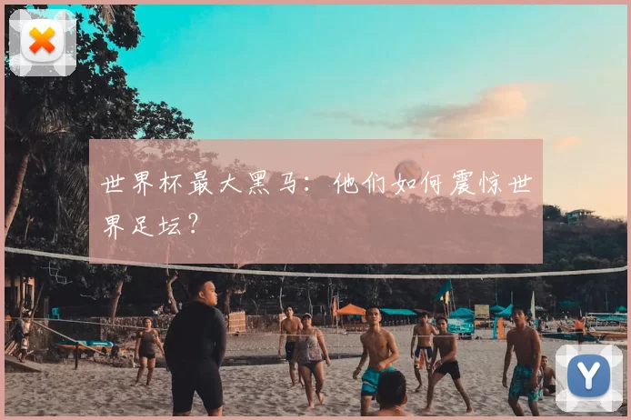 世界杯最大黑马:他们如何震惊世界足坛?