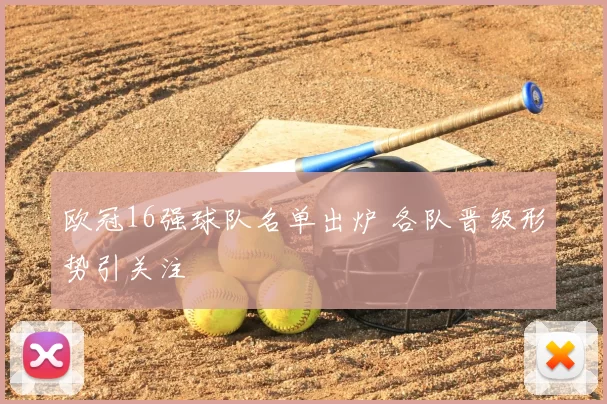 欧冠16强球队名单出炉 各队晋级形势引关注