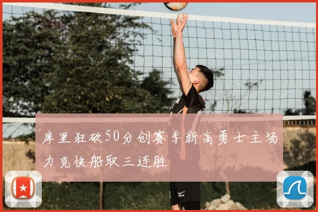 库里狂砍50分创赛季新高勇士主场力克快船取三连胜