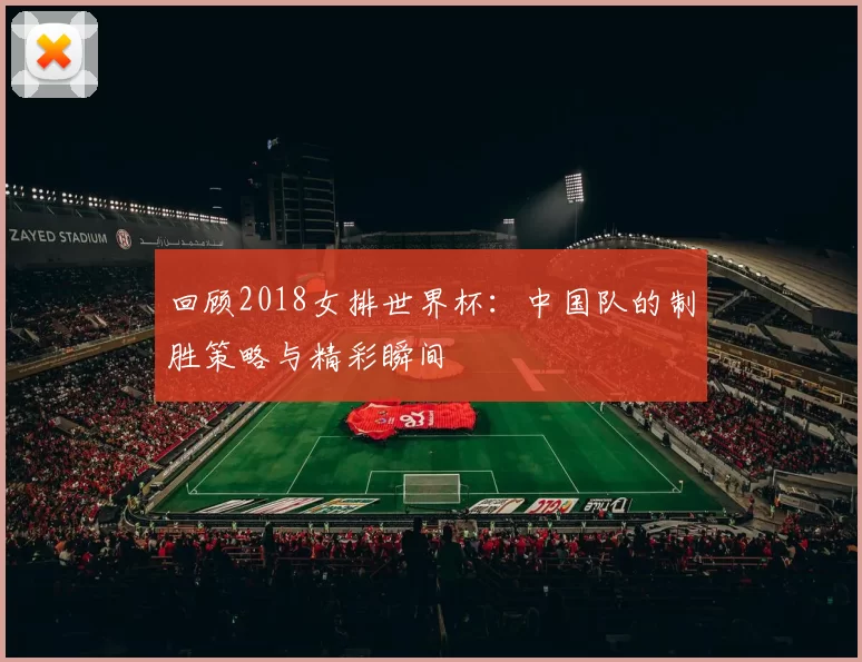 回顾2018女排世界杯：中国队的制胜策略与精彩瞬间