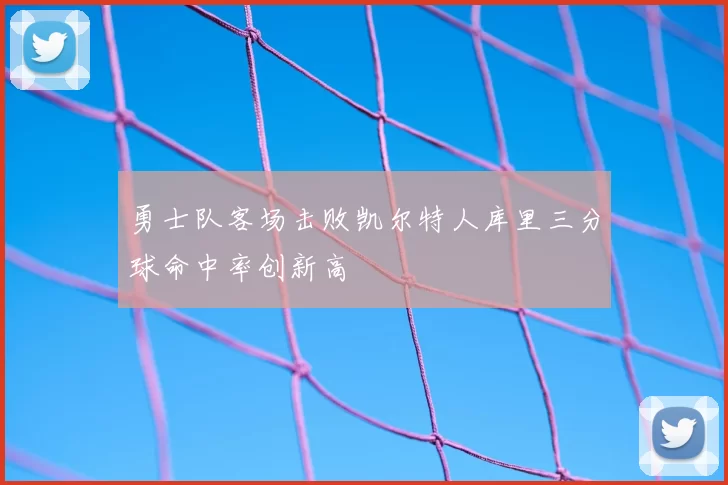 勇士队客场击败凯尔特人库里三分球命中率创新高