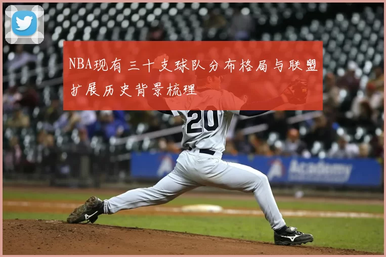 NBA现有三十支球队分布格局与联盟扩展历史背景梳理