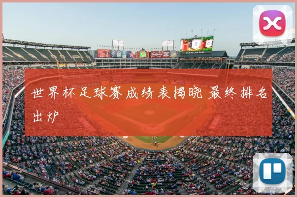 世界杯足球赛成绩表揭晓 最终排名出炉